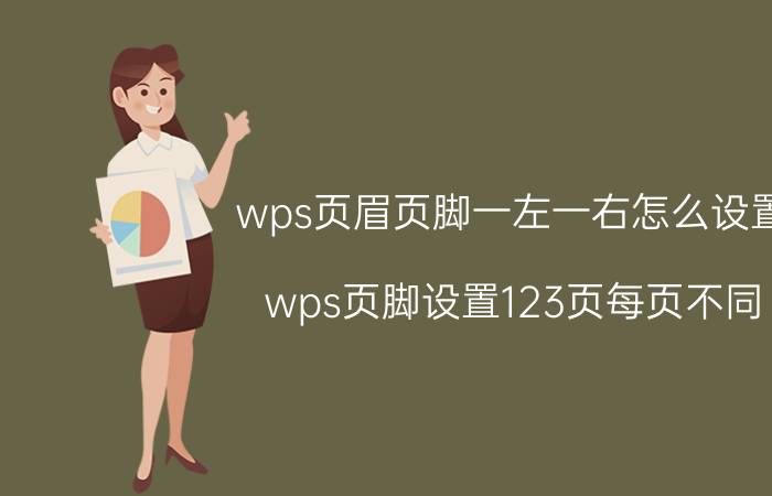 wps页眉页脚一左一右怎么设置 wps页脚设置123页每页不同？